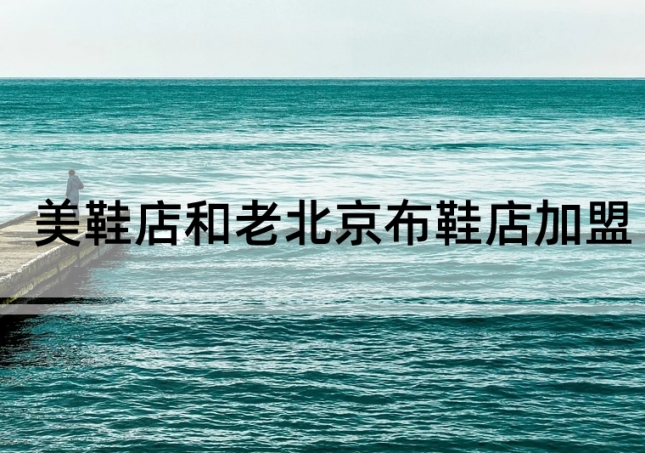 美鞋店加盟和老北京布鞋店加盟如何選擇？